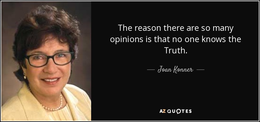 The reason there are so many opinions is that no one knows the Truth. - Joan Konner