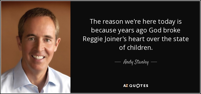 The reason we're here today is because years ago God broke Reggie Joiner's heart over the state of children. - Andy Stanley