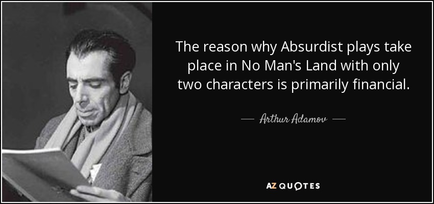 The reason why Absurdist plays take place in No Man's Land with only two characters is primarily financial. - Arthur Adamov