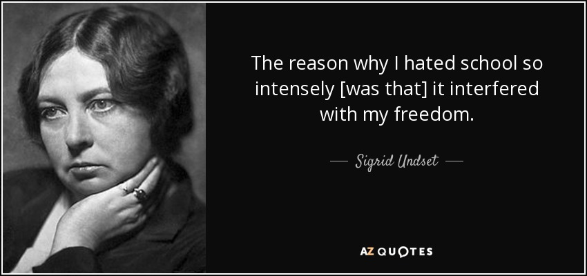 The reason why I hated school so intensely [was that] it interfered with my freedom. - Sigrid Undset