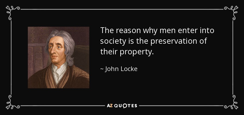 The reason why men enter into society is the preservation of their property. - John Locke