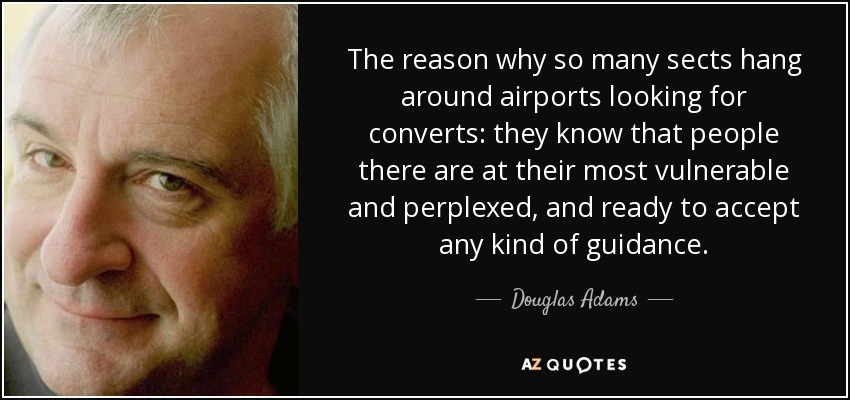 The reason why so many sects hang around airports looking for converts: they know that people there are at their most vulnerable and perplexed, and ready to accept any kind of guidance. - Douglas Adams