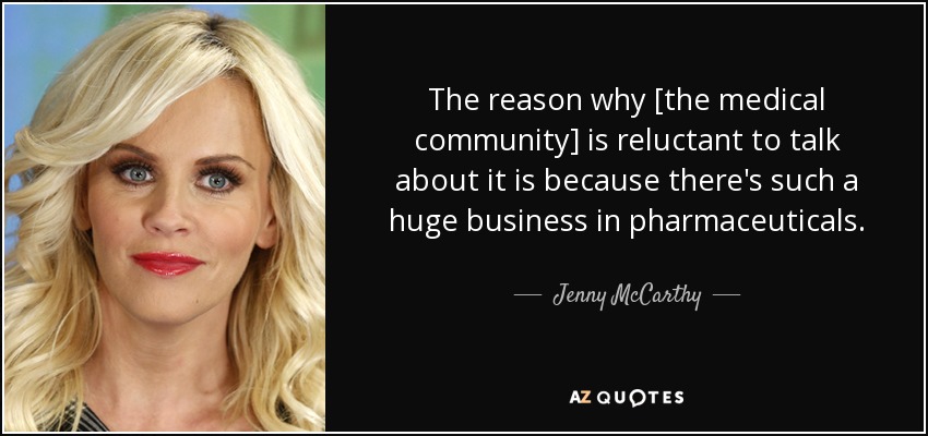 The reason why [the medical community] is reluctant to talk about it is because there's such a huge business in pharmaceuticals. - Jenny McCarthy
