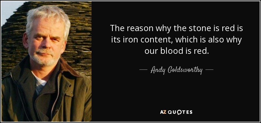 The reason why the stone is red is its iron content, which is also why our blood is red. - Andy Goldsworthy