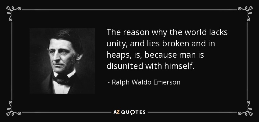 The reason why the world lacks unity, and lies broken and in heaps, is, because man is disunited with himself. - Ralph Waldo Emerson