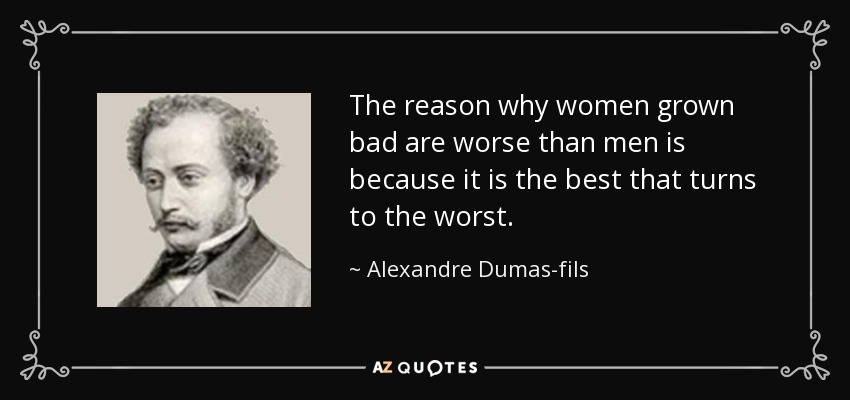 The reason why women grown bad are worse than men is because it is the best that turns to the worst. - Alexandre Dumas-fils