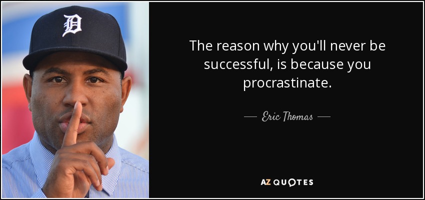 The reason why you'll never be successful, is because you procrastinate. - Eric Thomas