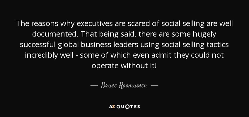 The reasons why executives are scared of social selling are well documented. That being said, there are some hugely successful global business leaders using social selling tactics incredibly well - some of which even admit they could not operate without it! - Bruce Rasmussen
