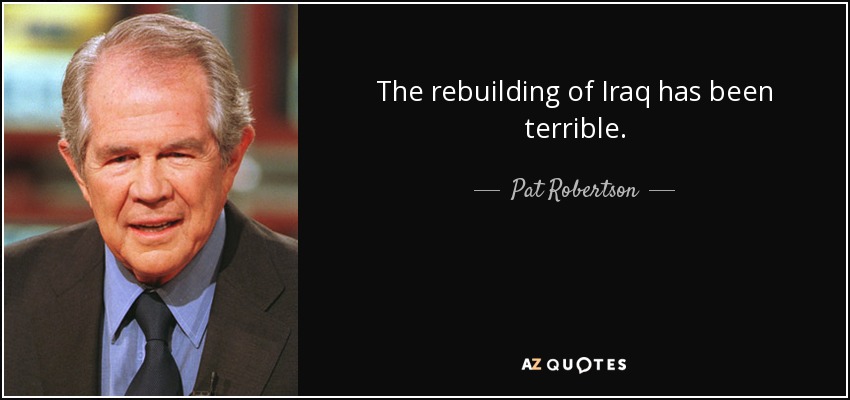 The rebuilding of Iraq has been terrible. - Pat Robertson