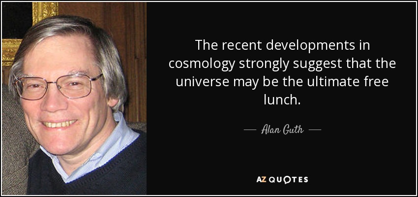 The recent developments in cosmology strongly suggest that the universe may be the ultimate free lunch. - Alan Guth