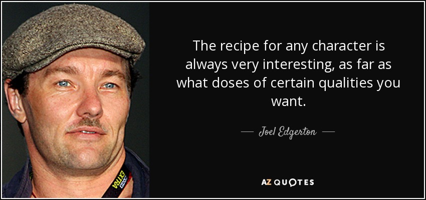 The recipe for any character is always very interesting, as far as what doses of certain qualities you want. - Joel Edgerton