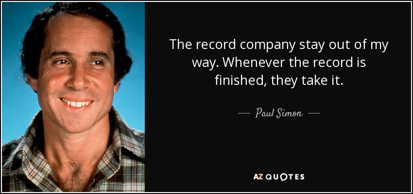 The record company stay out of my way. Whenever the record is finished, they take it. - Paul Simon