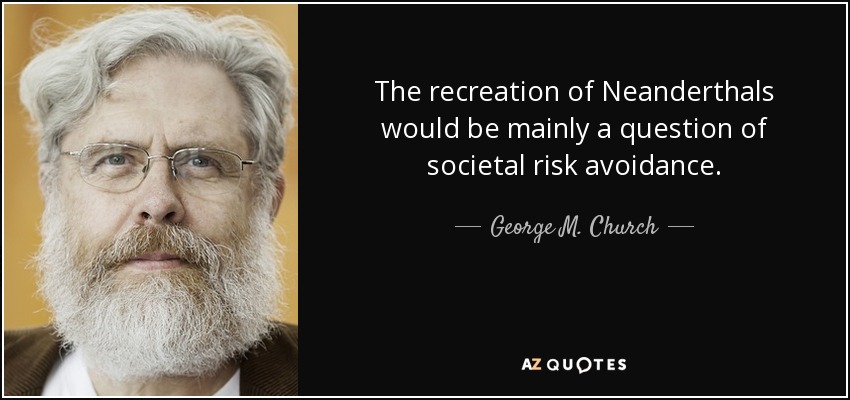 The recreation of Neanderthals would be mainly a question of societal risk avoidance. - George M. Church