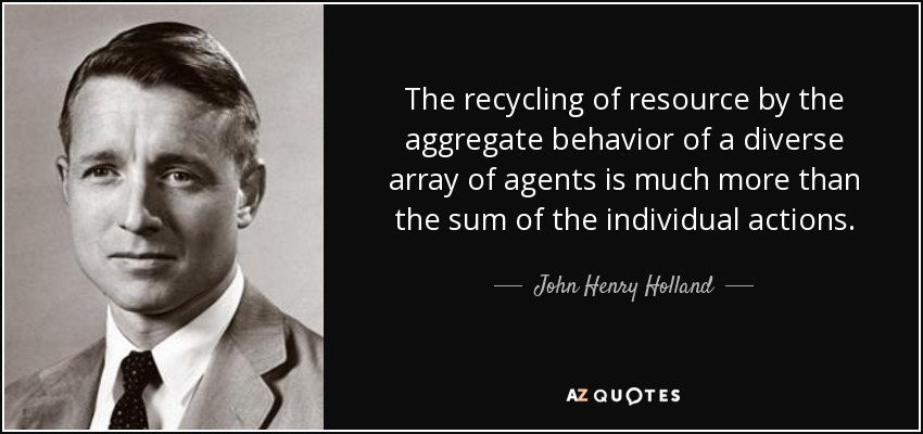 The recycling of resource by the aggregate behavior of a diverse array of agents is much more than the sum of the individual actions. - John Henry Holland