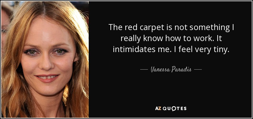 The red carpet is not something I really know how to work. It intimidates me. I feel very tiny. - Vanessa Paradis