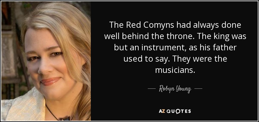 The Red Comyns had always done well behind the throne. The king was but an instrument, as his father used to say. They were the musicians. - Robyn Young