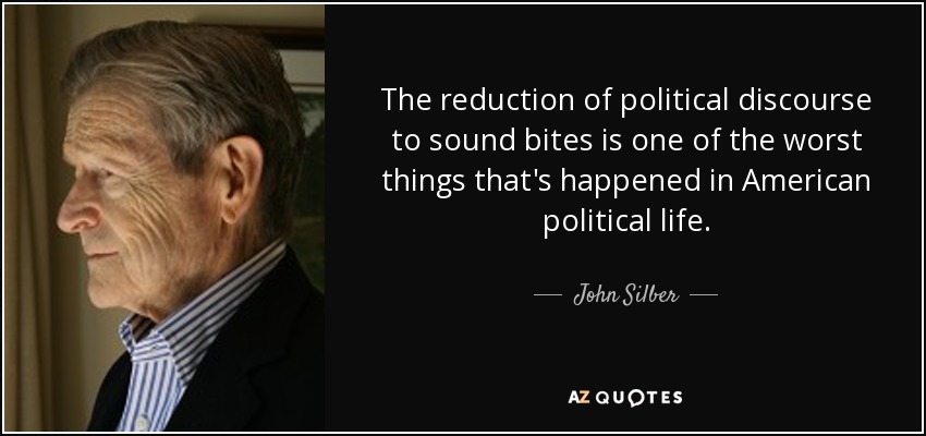 The reduction of political discourse to sound bites is one of the worst things that's happened in American political life. - John Silber