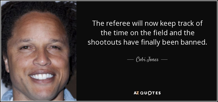 The referee will now keep track of the time on the field and the shootouts have finally been banned. - Cobi Jones