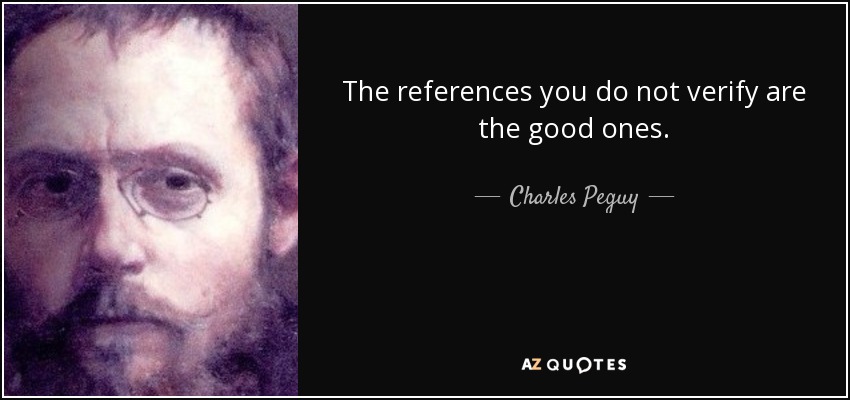 The references you do not verify are the good ones. - Charles Peguy