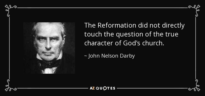 The Reformation did not directly touch the question of the true character of God's church. - John Nelson Darby