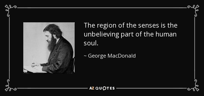 The region of the senses is the unbelieving part of the human soul. - George MacDonald