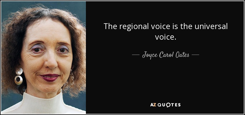 The regional voice is the universal voice. - Joyce Carol Oates