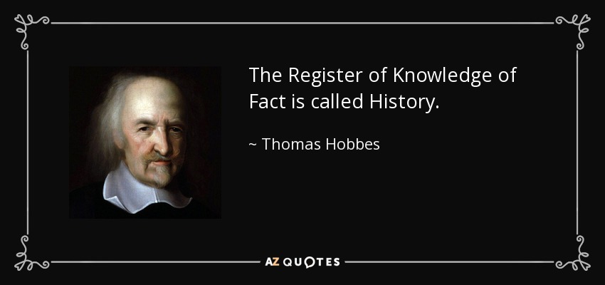 The Register of Knowledge of Fact is called History . - Thomas Hobbes