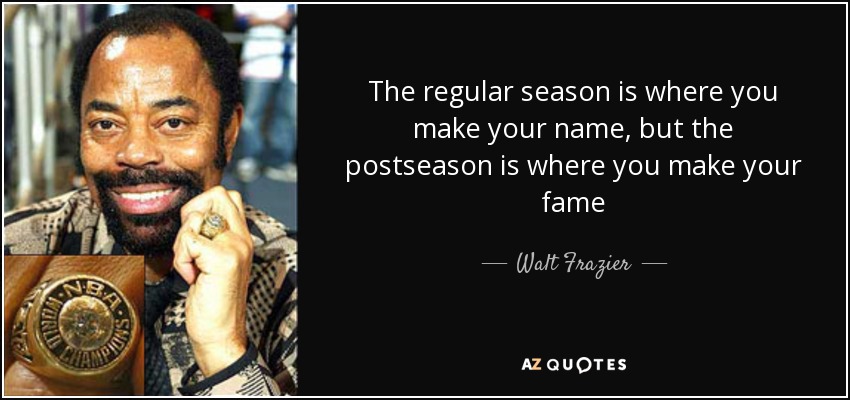 The regular season is where you make your name, but the postseason is where you make your fame - Walt Frazier