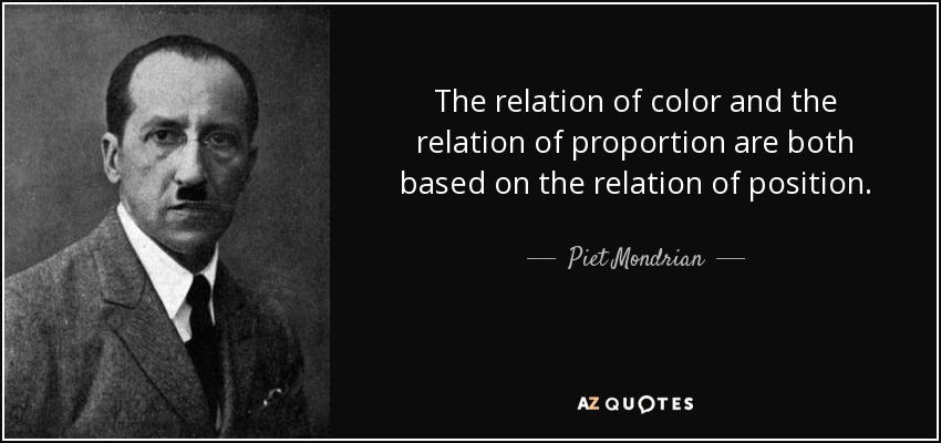 The relation of color and the relation of proportion are both based on the relation of position. - Piet Mondrian