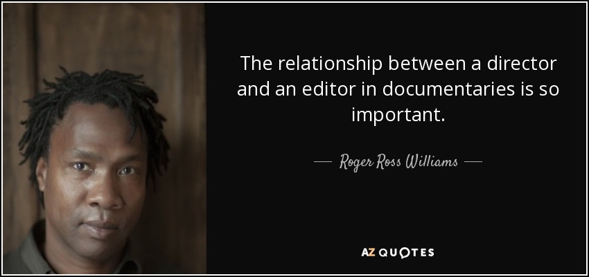 The relationship between a director and an editor in documentaries is so important. - Roger Ross Williams
