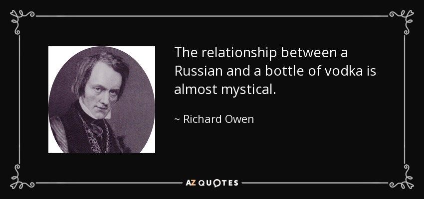 The relationship between a Russian and a bottle of vodka is almost mystical. - Richard Owen