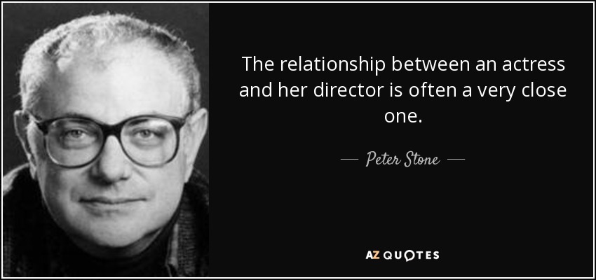 The relationship between an actress and her director is often a very close one. - Peter Stone