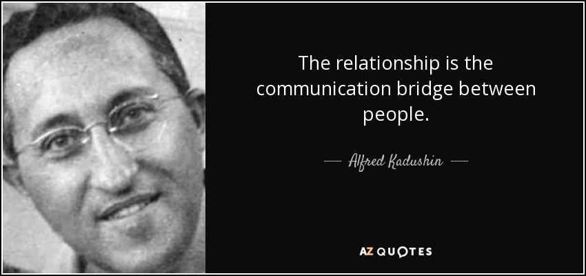 The relationship is the communication bridge between people. - Alfred Kadushin