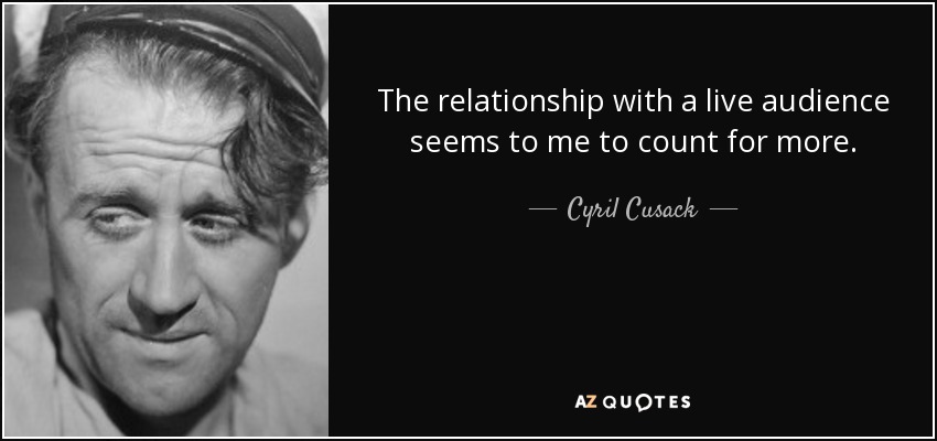 The relationship with a live audience seems to me to count for more. - Cyril Cusack