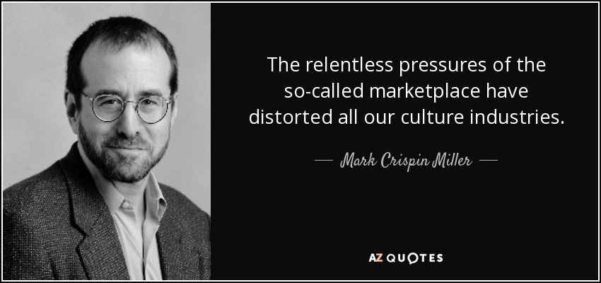 The relentless pressures of the so-called marketplace have distorted all our culture industries. - Mark Crispin Miller
