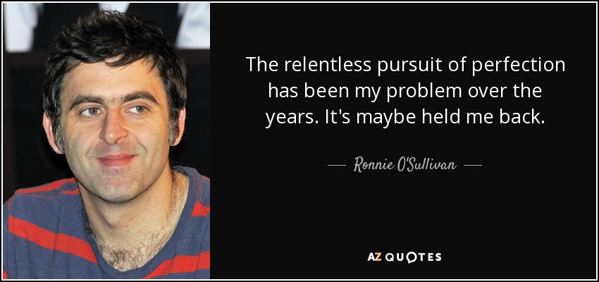 The relentless pursuit of perfection has been my problem over the years. It's maybe held me back. - Ronnie O'Sullivan