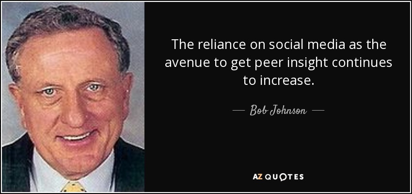 The reliance on social media as the avenue to get peer insight continues to increase. - Bob Johnson