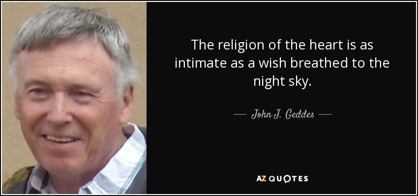 The religion of the heart is as intimate as a wish breathed to the night sky. - John J. Geddes