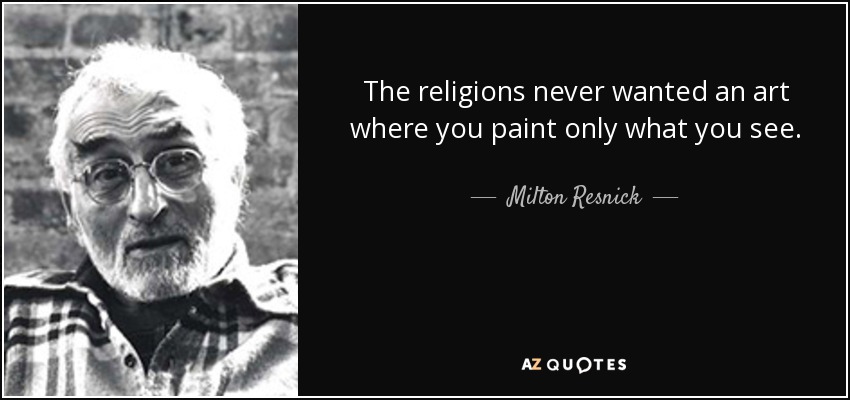 The religions never wanted an art where you paint only what you see. - Milton Resnick