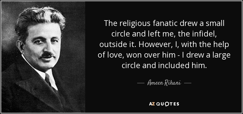 Ameen Rihani quote: The religious fanatic drew a small circle and left me...