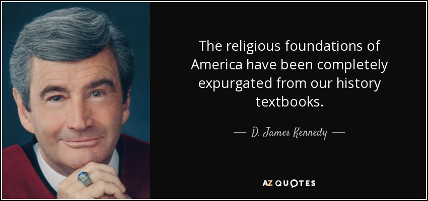 The religious foundations of America have been completely expurgated from our history textbooks. - D. James Kennedy