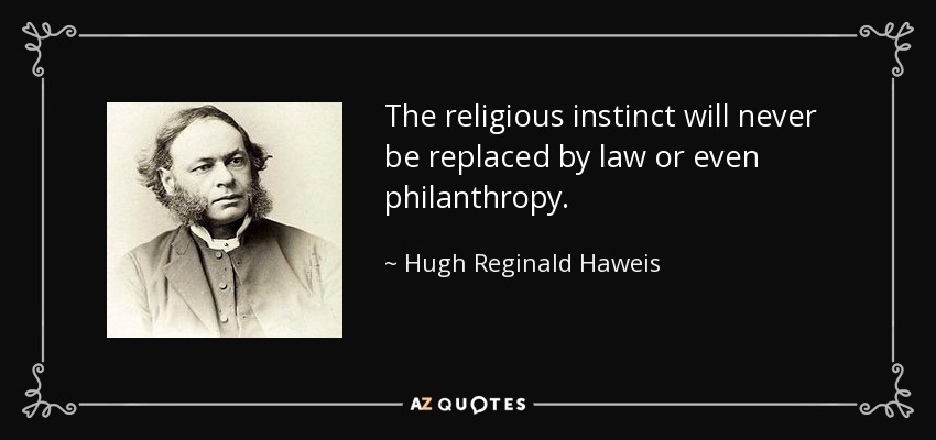 The religious instinct will never be replaced by law or even philanthropy. - Hugh Reginald Haweis