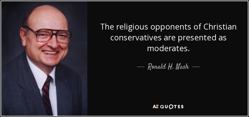 The religious opponents of Christian conservatives are presented as moderates. - Ronald H. Nash