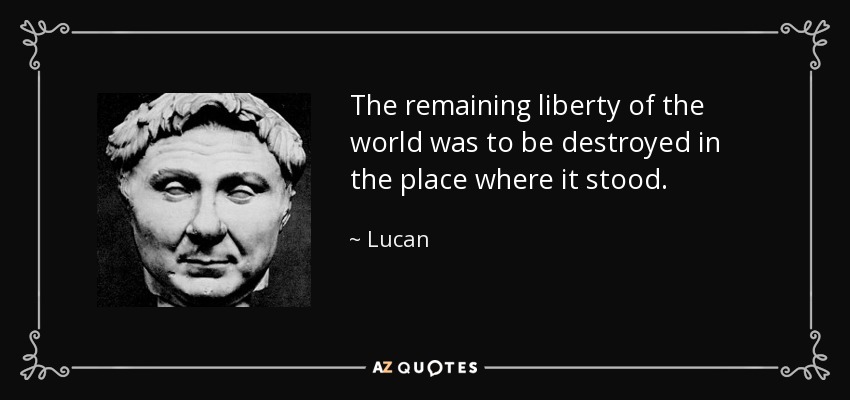 The remaining liberty of the world was to be destroyed in the place where it stood. - Lucan