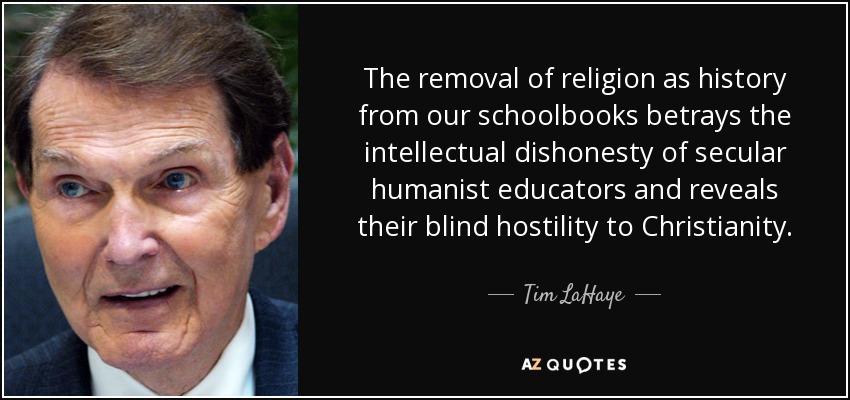 The removal of religion as history from our schoolbooks betrays the intellectual dishonesty of secular humanist educators and reveals their blind hostility to Christianity. - Tim LaHaye