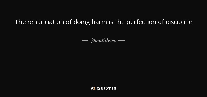 The renunciation of doing harm is the perfection of discipline - Shantideva