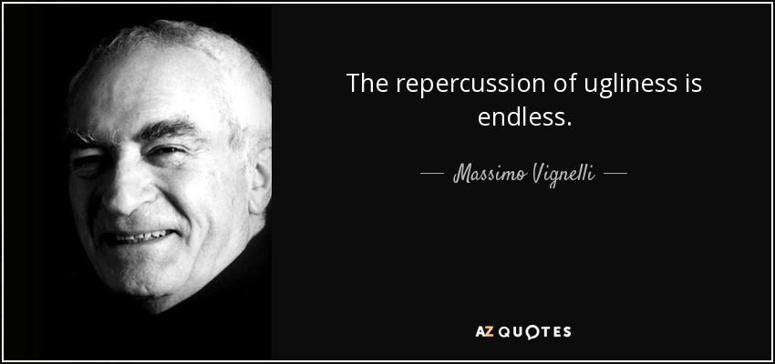 The repercussion of ugliness is endless. - Massimo Vignelli