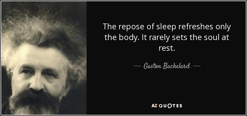 The repose of sleep refreshes only the body. It rarely sets the soul at rest. - Gaston Bachelard
