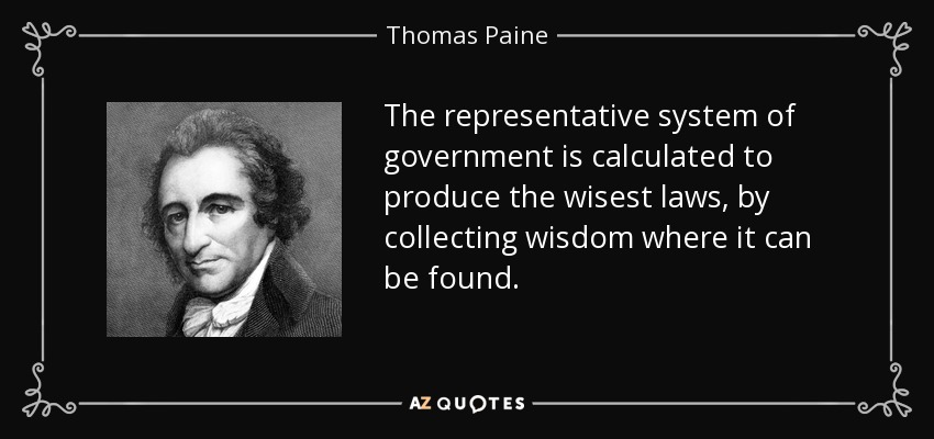 The representative system of government is calculated to produce the wisest laws, by collecting wisdom where it can be found. - Thomas Paine