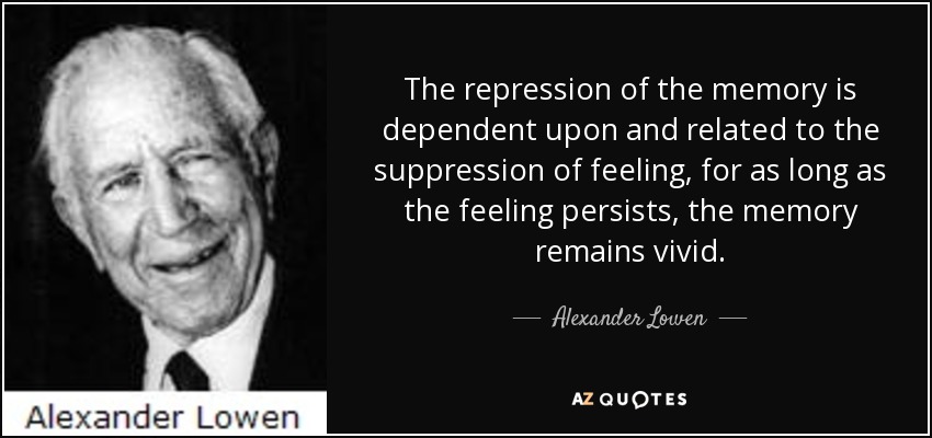 The repression of the memory is dependent upon and related to the suppression of feeling, for as long as the feeling persists, the memory remains vivid. - Alexander Lowen